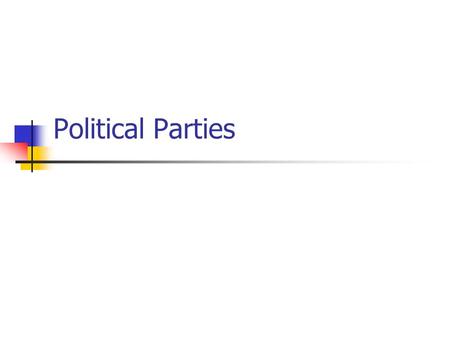 Political Parties. What is a Political Party? Group that seeks to elect governmental officials under a given label The primary goal of a political party.