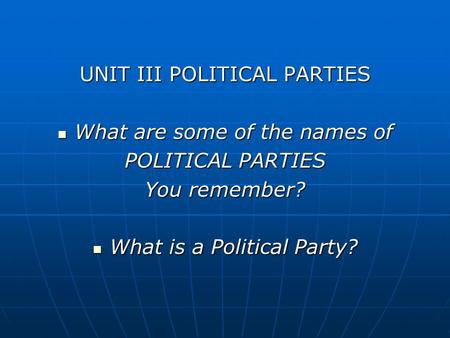 UNIT III POLITICAL PARTIES What are some of the names of What are some of the names of POLITICAL PARTIES You remember? What is a Political Party? What.