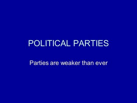 POLITICAL PARTIES Parties are weaker than ever. POLITICAL PARTIES Chapter 9 pgs.194-221.