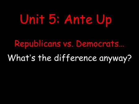 Republicans vs. Democrats… What’s the difference anyway? Unit 5: Ante Up.