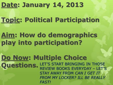 Date: January 14, 2013 Topic: Political Participation Aim: How do demographics play into participation? Do Now: Multiple Choice Questions. LET’S START.