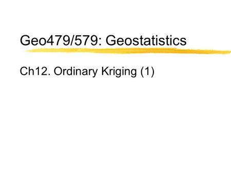 Geo479/579: Geostatistics Ch12. Ordinary Kriging (1)