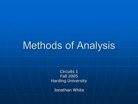 Methods of Analysis Circuits 1 Fall 2005 Harding University Jonathan White.