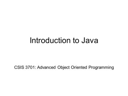 Introduction to Java CSIS 3701: Advanced Object Oriented Programming.