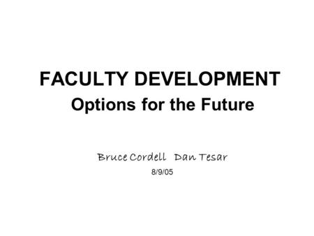 FACULTY DEVELOPMENT Options for the Future Bruce Cordell Dan Tesar 8/9/05.