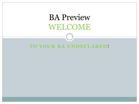 TO YOUR BA UNDECLARED! BA Preview WELCOME. WELCOME TO THE BA! How to find Prof. Susan Whitney, Associate Dean for Student Affairs, in the Faculty of Arts.