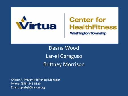 Deana Wood Lar-el Garaguso Brittney Morrison Kristen A. Przybylski: Fitness Manager Phone: (856) 341-8120