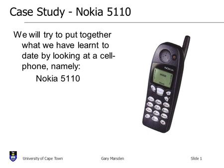 Gary MarsdenSlide 1University of Cape Town Case Study - Nokia 5110 We will try to put together what we have learnt to date by looking at a cell- phone,