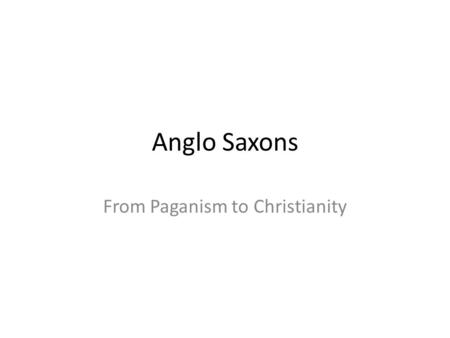 Anglo Saxons From Paganism to Christianity. First beliefs The Anglo Saxons first believed in Paganism. Which heavily believed in wyrd. They glorified.