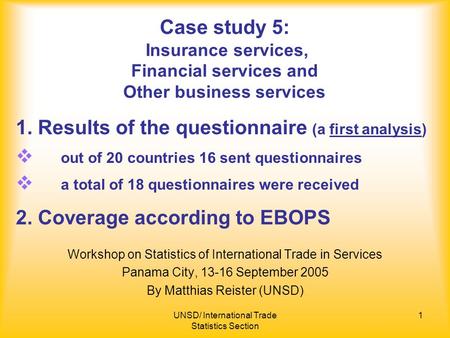 UNSD/ International Trade Statistics Section 1 Case study 5: Insurance services, Financial services and Other business services Workshop on Statistics.