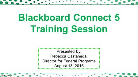 Blackboard Connect 5 Training Session Presented by: Rebecca Castañeda, Director for Federal Programs August 13, 2015.