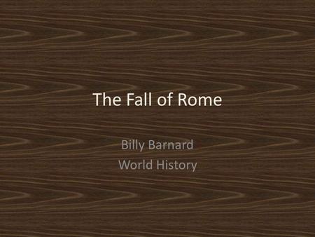 The Fall of Rome Billy Barnard World History. The Roman Empire.