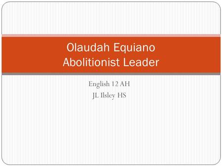 English 12 AH JL Ilsley HS Olaudah Equiano Abolitionist Leader.