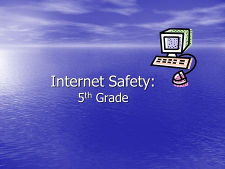 Internet Safety: 5 th Grade. The Internet What are some good things with using the Internet? What are some good things with using the Internet? What are.