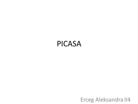 PICASA Erceg Aleksandra II4. About -Picasa is used for organizing, viewing and editing digital photos. It also has an integrated photo-sharing website.