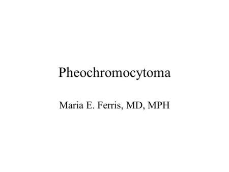 Pheochromocytoma Maria E. Ferris, MD, MPH. Epidemiology Mean Age in children: 11 years Male 2:1 female Bilateral in 20% of cases 35 Malignant.