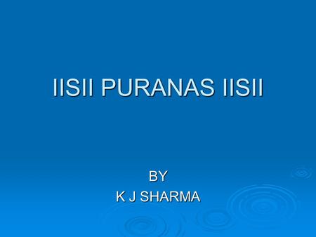IISII PURANAS IISII BY K J SHARMA. HISTORY OF MAHAPURANAS  Puranas are our ancient texts comprising of History, Legends, Devotional pursuits with underlying.