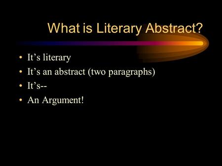 What is Literary Abstract? It’s literary It’s an abstract (two paragraphs) It’s-- An Argument!