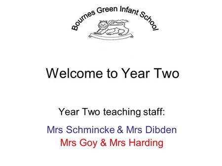 Welcome to Year Two Year Two teaching staff: Mrs Schmincke & Mrs Dibden Mrs Goy & Mrs Harding.