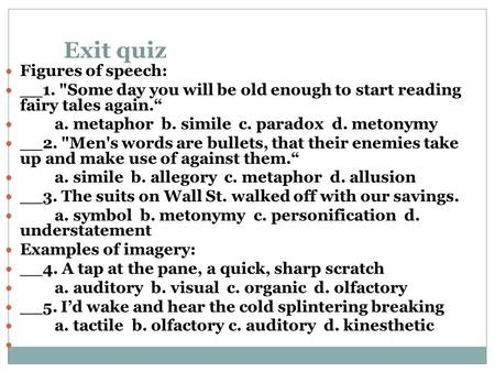 Exit quiz Figures of speech: __1. Some day you will be old enough to start reading fairy tales again.“ a. metaphor b. simile c. paradox d. metonymy __2.