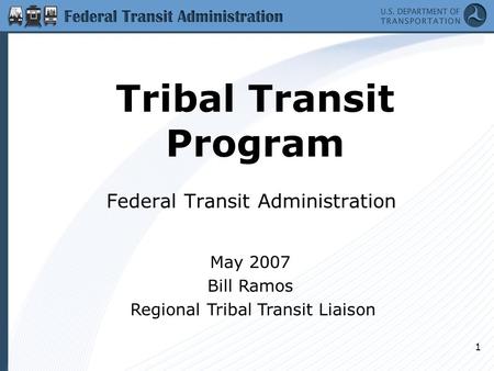 1 Tribal Transit Program Federal Transit Administration May 2007 Bill Ramos Regional Tribal Transit Liaison.
