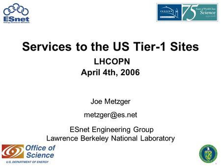 1 Services to the US Tier-1 Sites LHCOPN April 4th, 2006 Joe Metzger ESnet Engineering Group Lawrence Berkeley National Laboratory.