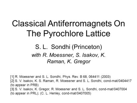 Classical Antiferromagnets On The Pyrochlore Lattice S. L. Sondhi (Princeton) with R. Moessner, S. Isakov, K. Raman, K. Gregor [1] R. Moessner and S. L.
