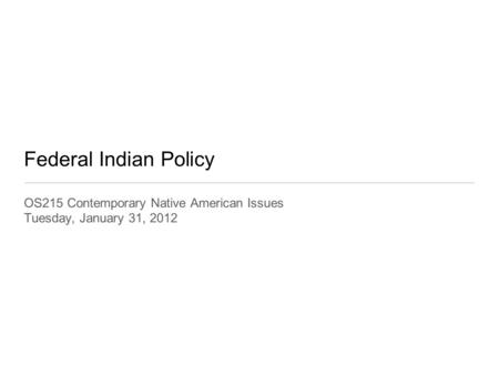 Federal Indian Policy OS215 Contemporary Native American Issues Tuesday, January 31, 2012.
