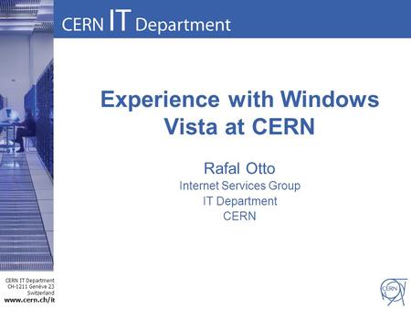 CERN IT Department CH-1211 Genève 23 Switzerland www.cern.ch/i t Experience with Windows Vista at CERN Rafal Otto Internet Services Group IT Department.