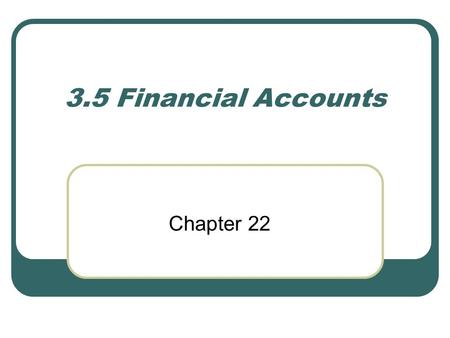 3.5 Financial Accounts Chapter 22. What are ACCOUNTS? Financial records of business transactions which provide information to groups within and outside.