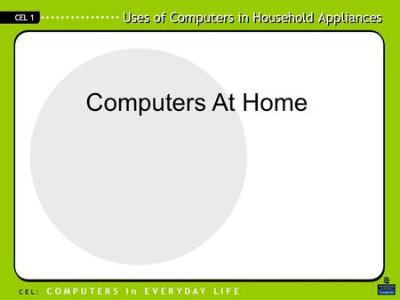 Uses of Computers in Household Appliances C E L : C O M P U T E R S i n E V E R Y D A Y L I F E CEL 1 Computers At Home.