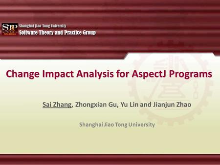 Change Impact Analysis for AspectJ Programs Sai Zhang, Zhongxian Gu, Yu Lin and Jianjun Zhao Shanghai Jiao Tong University.