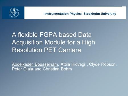 A flexible FGPA based Data Acquisition Module for a High Resolution PET Camera Abdelkader Bousselham, Attila Hidvégi, Clyde Robson, Peter Ojala and Christian.