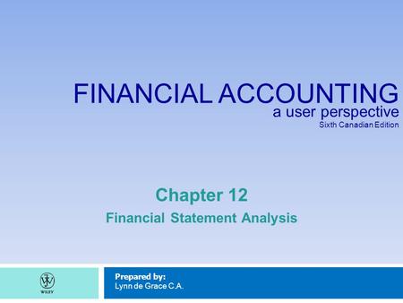 FINANCIAL ACCOUNTING a user perspective Sixth Canadian Edition Prepared by: Lynn de Grace C.A. Chapter 12 Financial Statement Analysis.