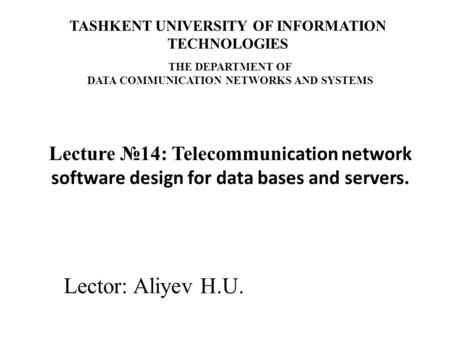 Lector: Aliyev H.U. Lecture №14: Telecommun ication network software design for data bases and servers. TASHKENT UNIVERSITY OF INFORMATION TECHNOLOGIES.