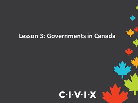 Lesson 3: Governments in Canada. Governments in Canada Canada is a federal state, parliamentary democracy and constitutional monarchy. A federal state.