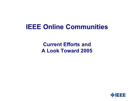 IEEE Online Communities Current Efforts and A Look Toward 2005.
