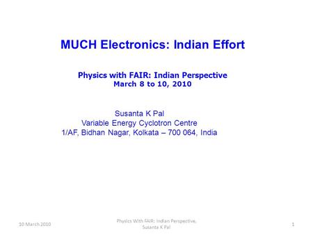 Susanta K Pal Variable Energy Cyclotron Centre 1/AF, Bidhan Nagar, Kolkata – 700 064, India MUCH Electronics: Indian Effort Physics with FAIR: Indian Perspective.