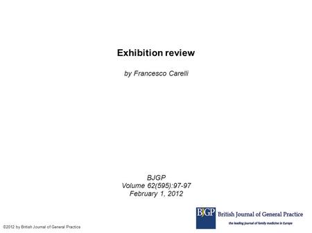 Exhibition review by Francesco Carelli BJGP Volume 62(595):97-97 February 1, 2012 ©2012 by British Journal of General Practice.