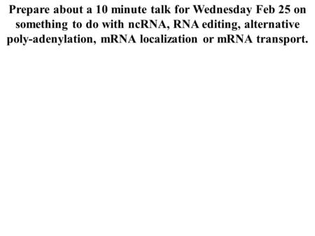 Prepare about a 10 minute talk for Wednesday Feb 25 on something to do with ncRNA, RNA editing, alternative poly-adenylation, mRNA localization or mRNA.
