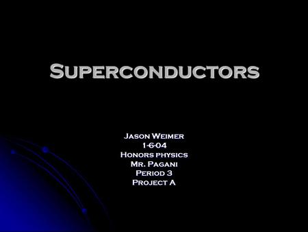Superconductors Jason Weimer 1-6-04 Honors physics Mr. Pagani Period 3 Project A.