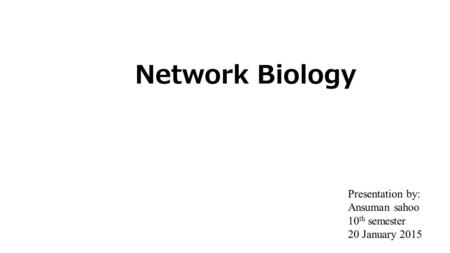 Network Biology Presentation by: Ansuman sahoo 10th semester
