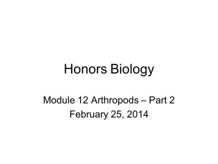 Honors Biology Module 12 Arthropods – Part 2 February 25, 2014.