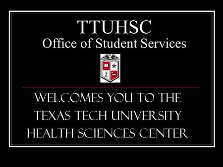 TTUHSC Office of Student Services Welcomes you to the Texas Tech University Health Sciences Center.