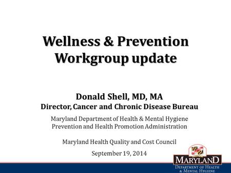 Wellness & Prevention Workgroup update Donald Shell, MD, MA Director, Cancer and Chronic Disease Bureau Maryland Department of Health & Mental Hygiene.