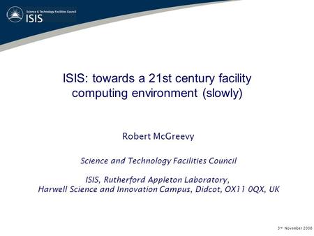 ISIS: towards a 21st century facility computing environment (slowly) Robert McGreevy Science and Technology Facilities Council ISIS, Rutherford Appleton.