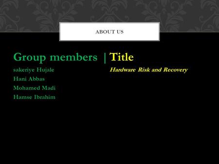 Group members | sakeriye Hujale Hani Abbas Mohamed Madi Hamse Ibrahim Title Hardware Risk and Recovery ABOUT US.
