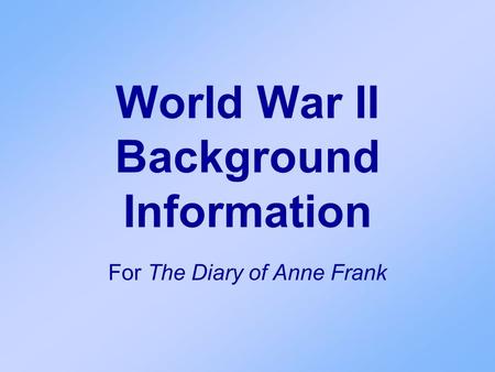World War II Background Information For The Diary of Anne Frank.
