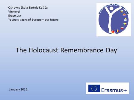 Osnovna škola Bartola Kašića Vinkovci Erasmus+ Young citizens of Europe – our future January 2015 The Holocaust Remembrance Day.