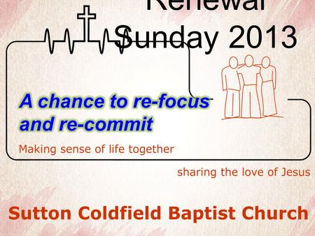 Renewal Sunday 2013. Seeking to Live - as a Christ follower where we are Commitment to Sutton Coldfield Baptist Church.